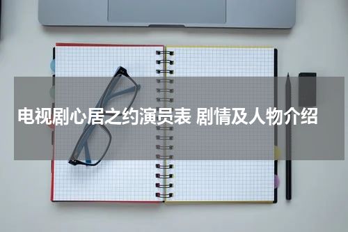 电视剧心居之约演员表 剧情及人物介绍