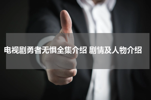 电视剧勇者无惧全集介绍 剧情及人物介绍