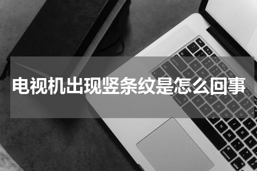电视机出现竖条纹是怎么回事