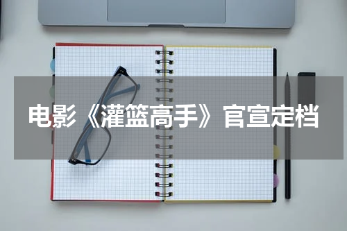电影《灌篮高手》官宣定档
