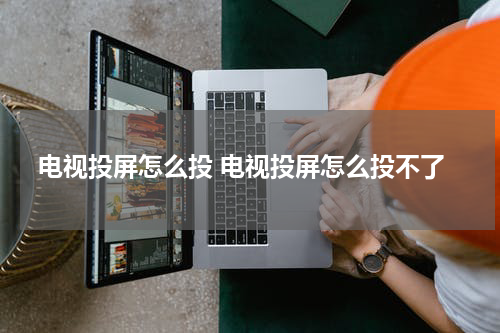 电视投屏怎么投 电视投屏怎么投不了