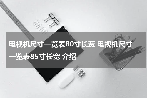 电视机尺寸一览表80寸长宽 电视机尺寸一览表85寸长宽 介绍