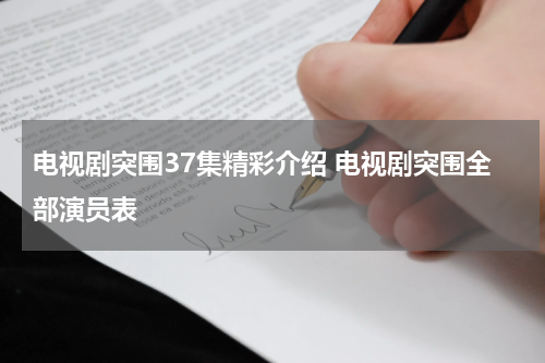 电视剧突围37集精彩介绍 电视剧突围全部演员表