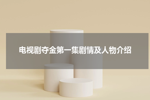 电视剧夺金第一集剧情及人物介绍