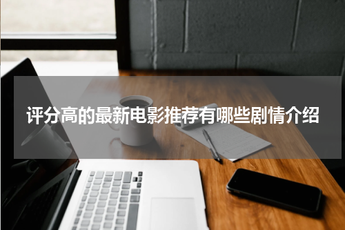 评分高的最新电影推荐有哪些剧情介绍