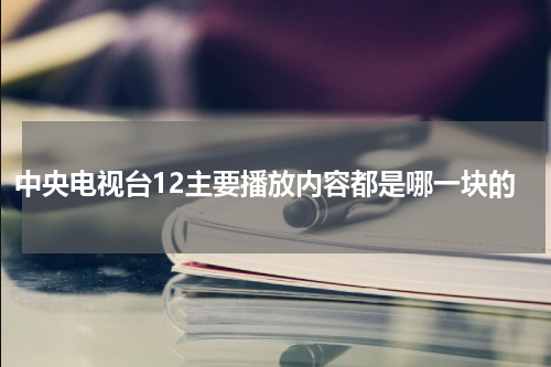 中央电视台12主要播放内容都是哪一块的