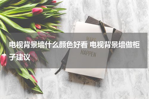 电视背景墙什么颜色好看 电视背景墙做柜子建议