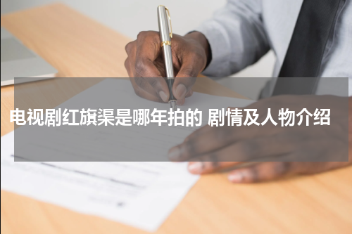 电视剧红旗渠是哪年拍的 剧情及人物介绍