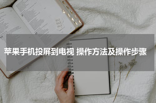 苹果手机投屏到电视 操作方法及操作步骤