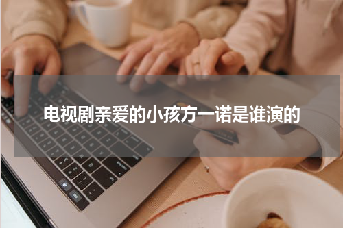 电视剧亲爱的小孩方一诺是谁演的