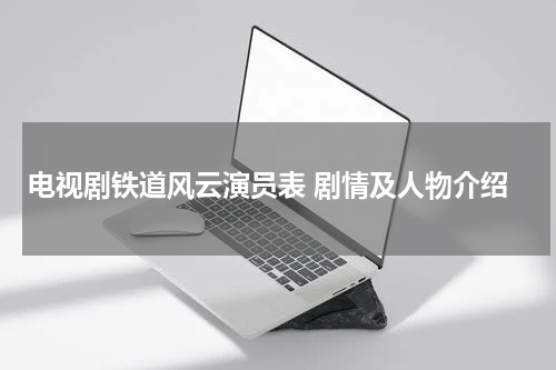 电视剧铁道风云演员表 剧情及人物介绍