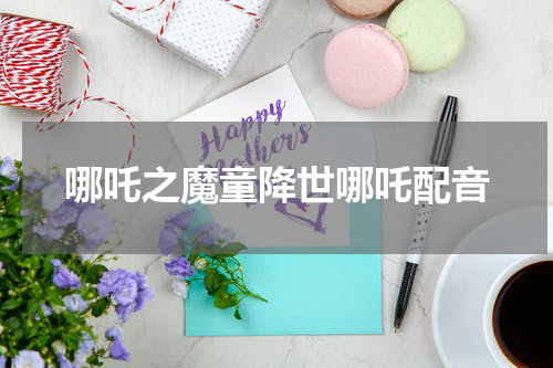 哪吒之魔童降世哪吒配音