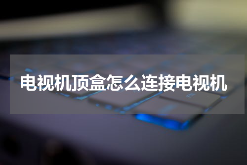 电视机顶盒怎么连接电视机