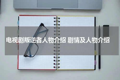 电视剧叛逆者人物介绍 剧情及人物介绍