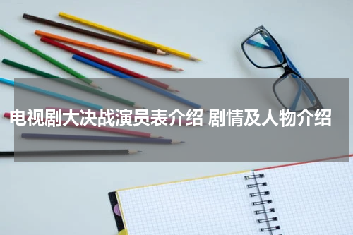 电视剧大决战演员表介绍 剧情及人物介绍