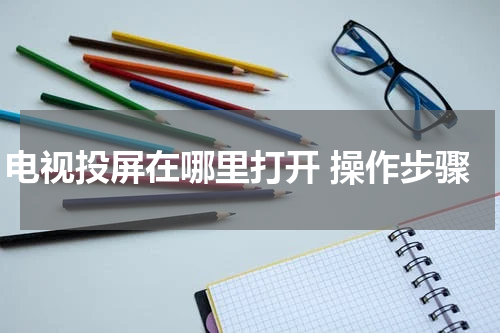 电视投屏在哪里打开 操作步骤