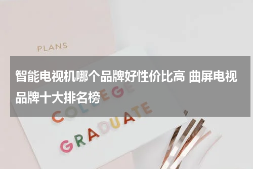 智能电视机哪个品牌好性价比高 曲屏电视品牌十大排名榜