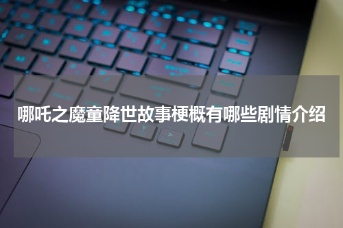 哪吒之魔童降世故事梗概有哪些剧情介绍