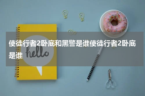 使徒行者2卧底和黑警是谁使徒行者2卧底是谁