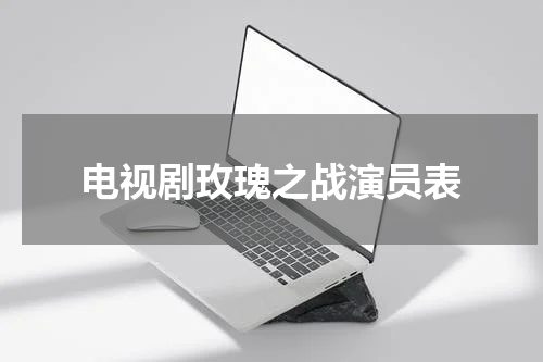 电视剧玫瑰之战演员表