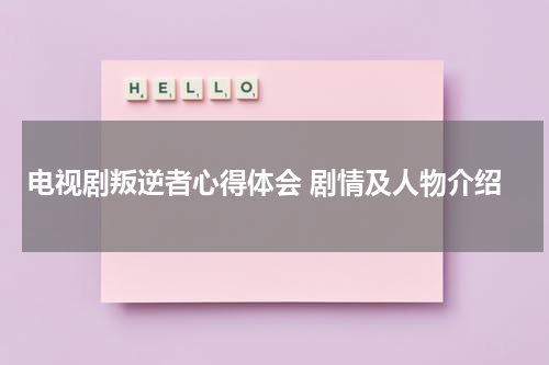 电视剧叛逆者心得体会 剧情及人物介绍