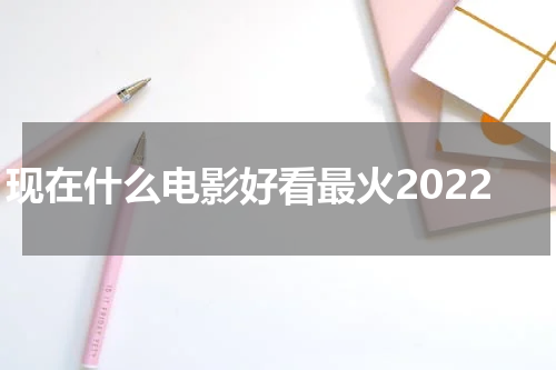 现在什么电影好看最火2022