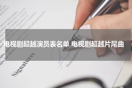 电视剧超越演员表名单 电视剧超越片尾曲