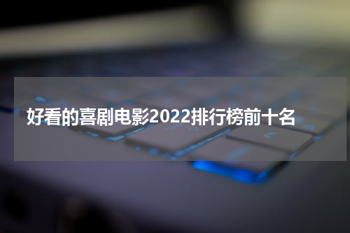 好看的喜剧电影2022排行榜前十名
