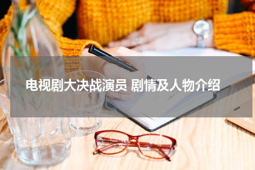 电视剧大决战演员 剧情及人物介绍