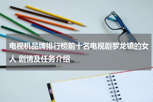 电视机品牌排行榜前十名电视剧罗龙镇的女人 剧情及任务介绍