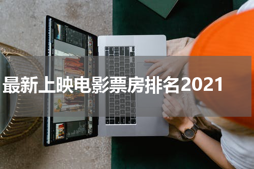 最新上映电影票房排名2021