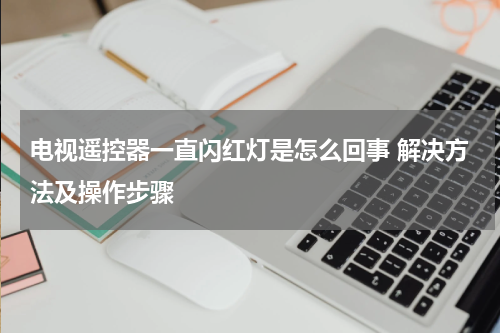 电视遥控器一直闪红灯是怎么回事 解决方法及操作步骤