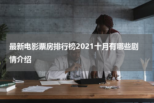 最新电影票房排行榜2021十月有哪些剧情介绍