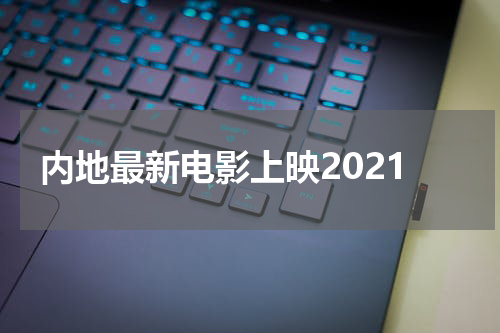 内地最新电影上映2021