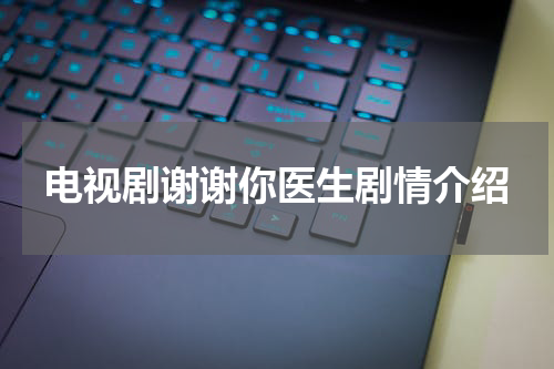 电视剧谢谢你医生剧情介绍