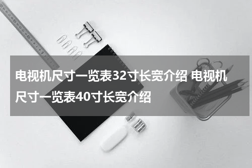 电视机尺寸一览表32寸长宽介绍 电视机尺寸一览表40寸长宽介绍