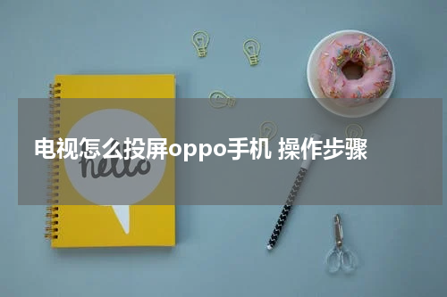 电视怎么投屏oppo手机 操作步骤