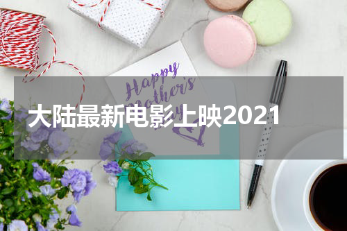 大陆最新电影上映2021