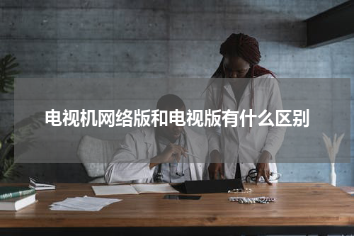 电视机网络版和电视版有什么区别