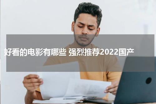 好看的电影有哪些 强烈推荐2022国产