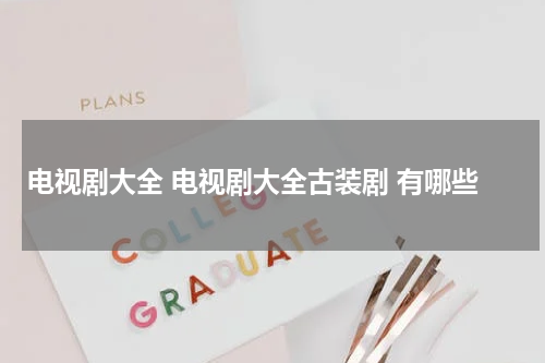 电视剧大全 电视剧大全古装剧 有哪些