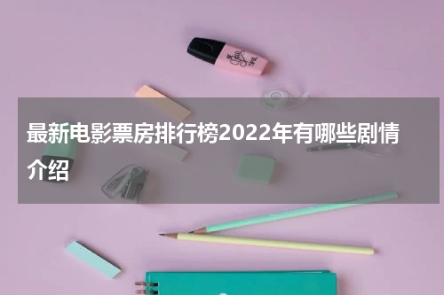 最新电影票房排行榜2022年有哪些剧情介绍