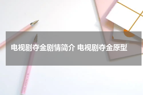 电视剧夺金剧情简介 电视剧夺金原型