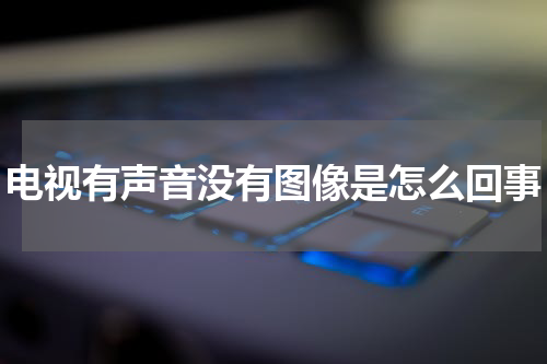 电视有声音没有图像是怎么回事