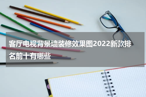 客厅电视背景墙装修效果图2022新款排名前十有哪些