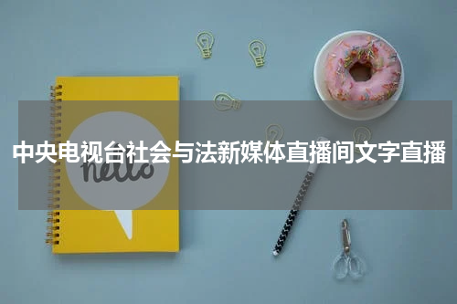 中央电视台社会与法新媒体直播间文字直播