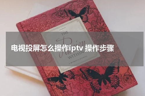 电视投屏怎么操作iptv 操作步骤