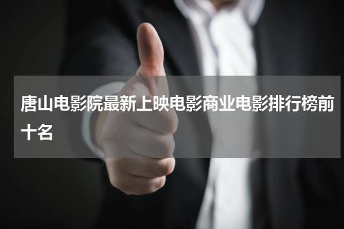 唐山电影院最新上映电影商业电影排行榜前十名