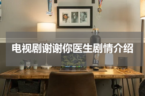 电视剧谢谢你医生剧情介绍