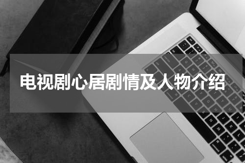 电视剧心居剧情及人物介绍